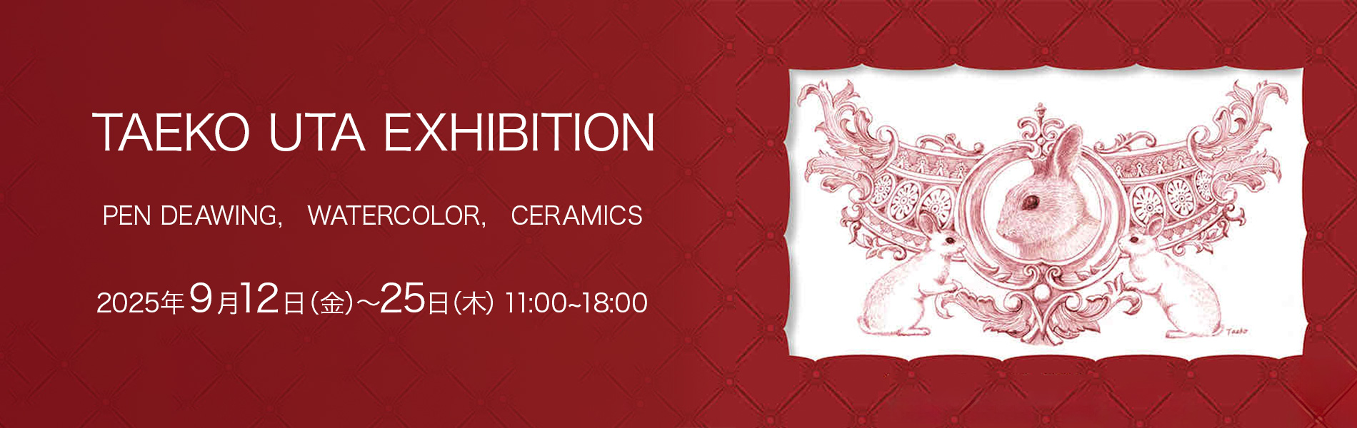 TAEKO UTA　EXHIBITION 2025年9月12日（金曜日）〜9月25日（木曜日） 11時〜18時（日曜日は17時まで）